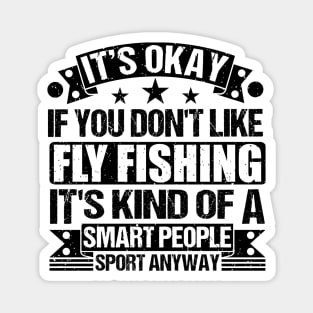 Fly Fishing Lover  It's Okay If You Don't Like Fly Fishing It's Kind Of A Smart People Sports Anyway Magnet