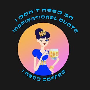 I Don't Need an Inspirational Quote, I Need Coffee T-Shirt