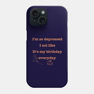 I'm so depressed I act like it's my birthday everyday. Phone Case