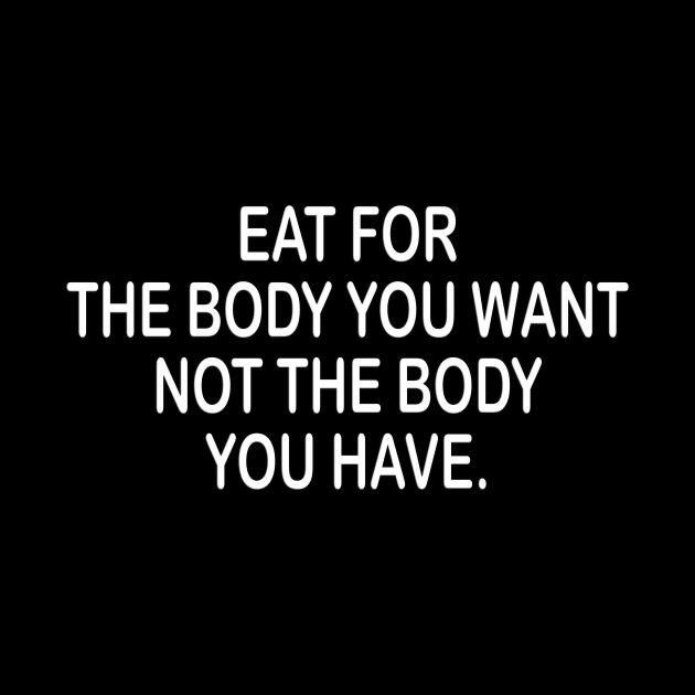 Eat for the body you want inspirational t-shirt idea by MotivationTshirt