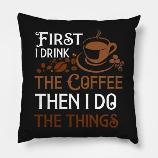 First I Drink The Coffee Then I Do The Things Pillow