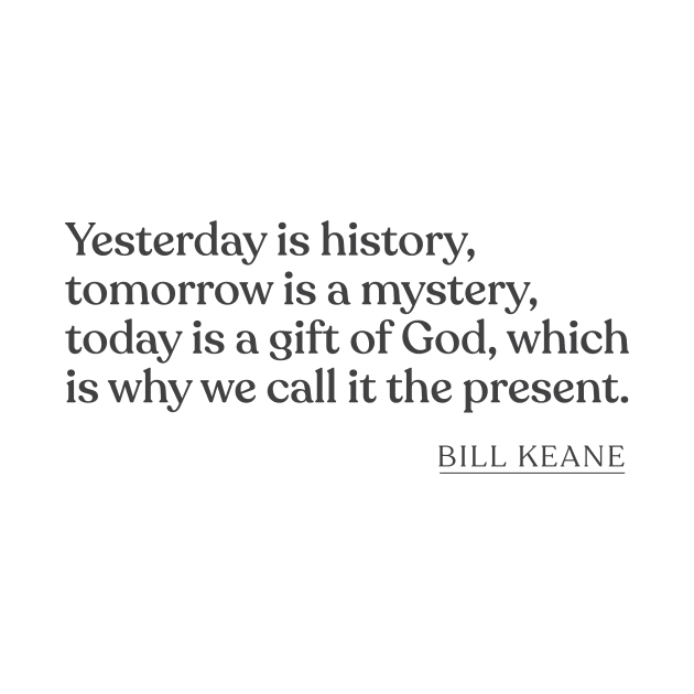Bill Keane - Yesterday is history, tomorrow is a mystery, today is a gift of God, which is why we call it the present. by Book Quote Merch