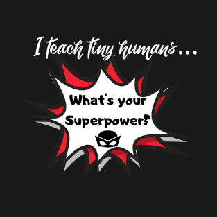 I teach tiny humans...Whats your superpower? T-Shirt