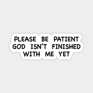 PLEASE BE PATIENT GOD ISN’T FINISHED WITH ME YET Magnet