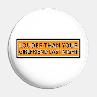 Louder than your girlfriend last night Pin