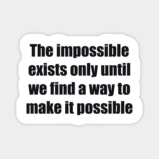 The impossible exists only until we find a way to make it possible Magnet by BL4CK&WH1TE 