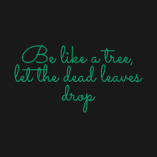 Be like a tree, let the dead leaves drop. T-Shirt