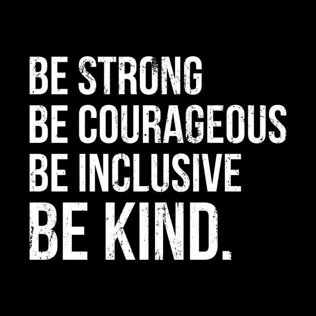 Be Strong Be Courageous Be Inclusive Be Kind by Europhia