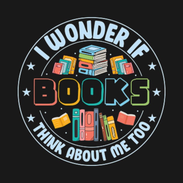 I Wonder if Books Think About Me too Cute Reader Bookworm Gifts 2024 by sarcasmandadulting