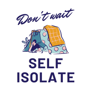 Don't Wait, Self Isolate T-Shirt