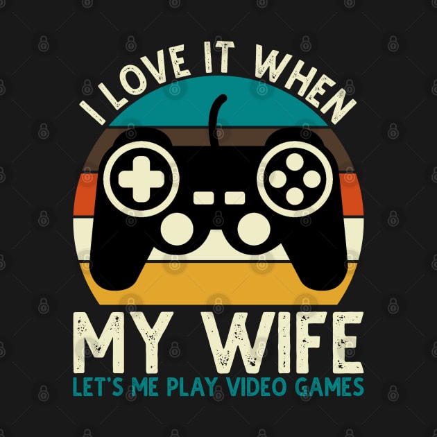 I Love It When My Wife Let's Me Play Video Games by DragonTees