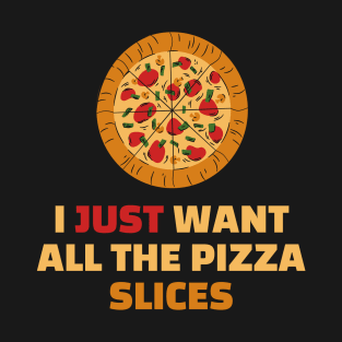 I Just Want All The Pizza Slices - Funny Pizza Lover Gift T-Shirt