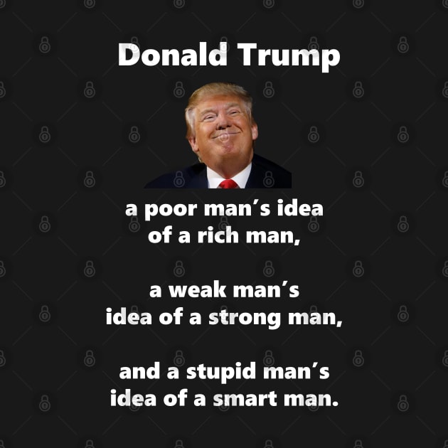 Donald Trump is a poor man's idea of a rich man, a weak man's idea of a strong man, and a stupid man's idea of a smart man. by SubtleSplit