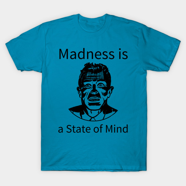 Madness Is A State Of Mind Madness T Shirt Teepublic