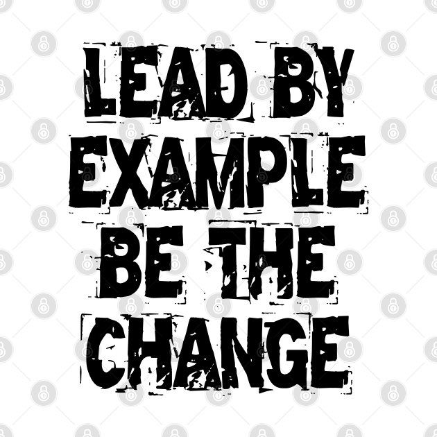 Lead By Example Be The Change by Texevod