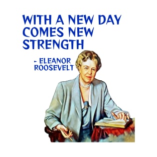 Eleanor Roosevelt Quote -With A New Day Comes New Strength T-Shirt