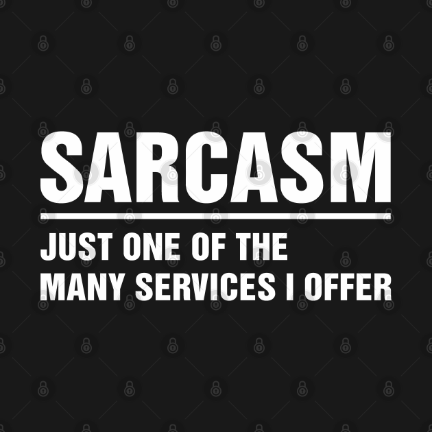 Sarcasm Just one of many Services I Offer - Sarcasm - T-Shirt | TeePublic