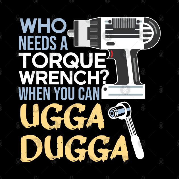 Who Needs Torque Wrench When you can Ugga Dugga by alltheprints