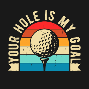 Your hole is my goal Funny Golfing Golf Golfer T-Shirt