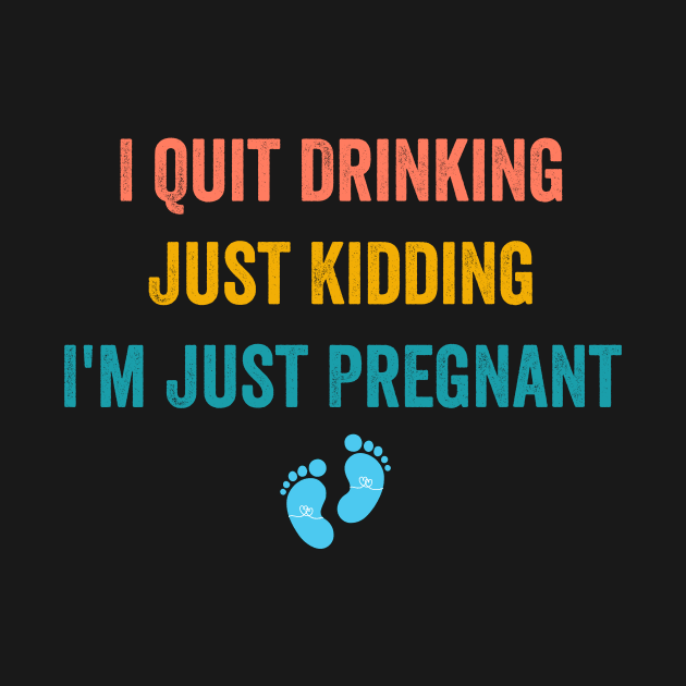 I Quit Drinking Just Kidding I'm Just Pregnant by Flow-designs