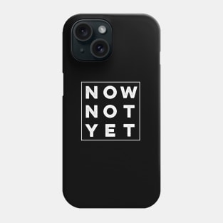 Now Not Yet Phone Case