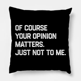 Of Course Your Opinion Matters Just Not To Me Pillow