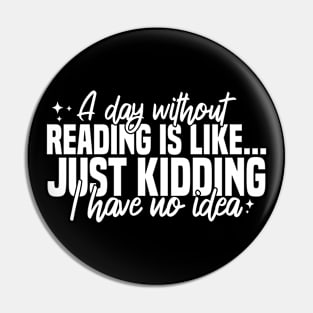 A Day Without Reading Is Like Just Kidding I Have No Idea Pin