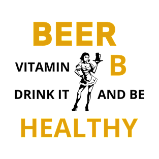 Beer is Vitamin B, Drink It and Be Healthy T-Shirt