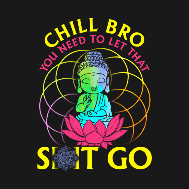 Chill Bro, Let That Shit Go by Kayluxdesigns