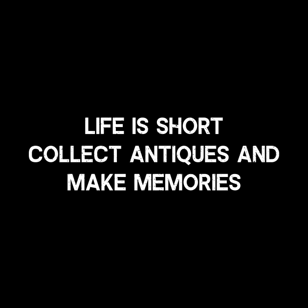 Life is Short. Collect Antiques and Make Memories by trendynoize