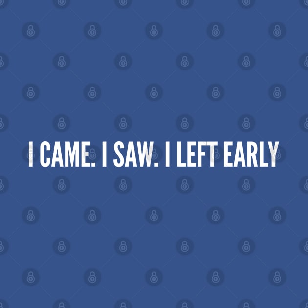 I came I Saw I Left Early - Funny Introvert Humor Geek Joke Statement Slogan by sillyslogans