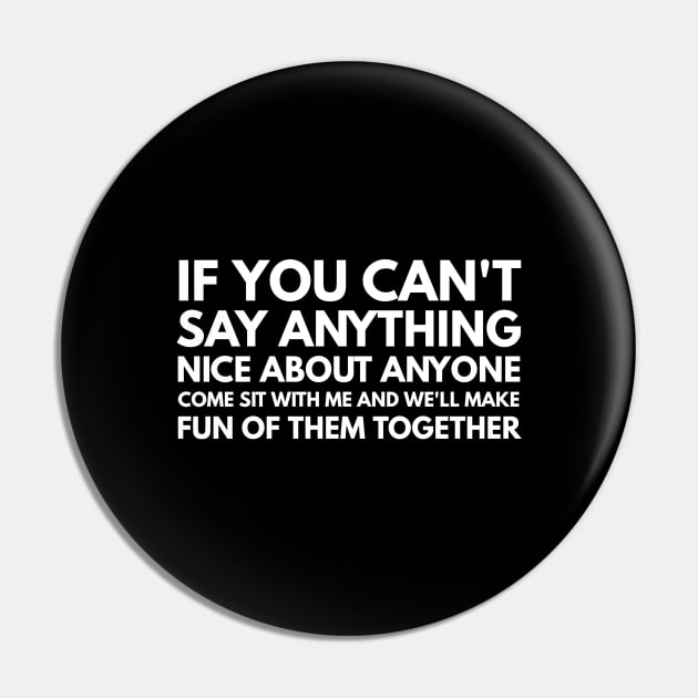 If You Can't Say Anything Nice About Anyone Come Sit With Me And We'll Make Fun Of Them Together - Funny Sayings Pin by Textee Store