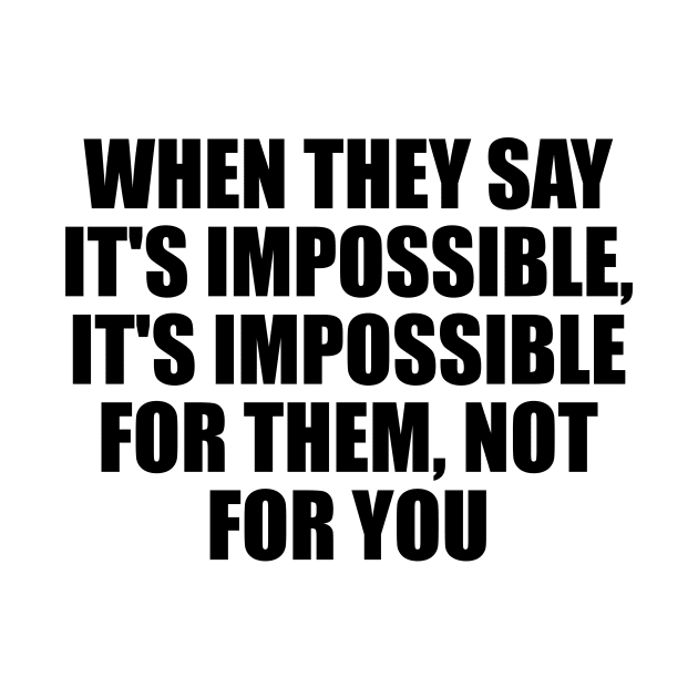 When they say it's impossible, it's impossible for them, not for you by D1FF3R3NT