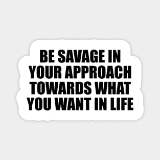 BE SAVAGE in your approach towards what you want in life Magnet