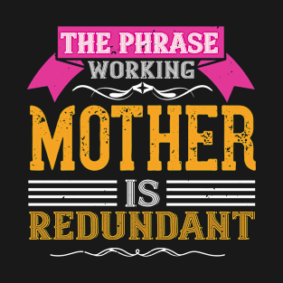 The Phrase Working Mother Is Redundant T-Shirt