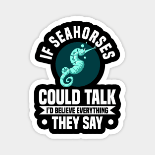 IF SEAHORSES COULD TALK I'D BELIEVE EVERYTHING THEY SAY Magnet