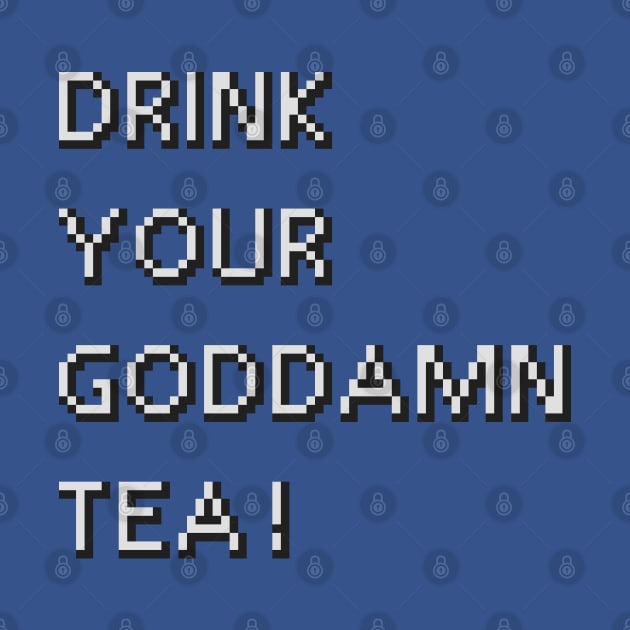 Drink Your Goddamn Tea! by inotyler