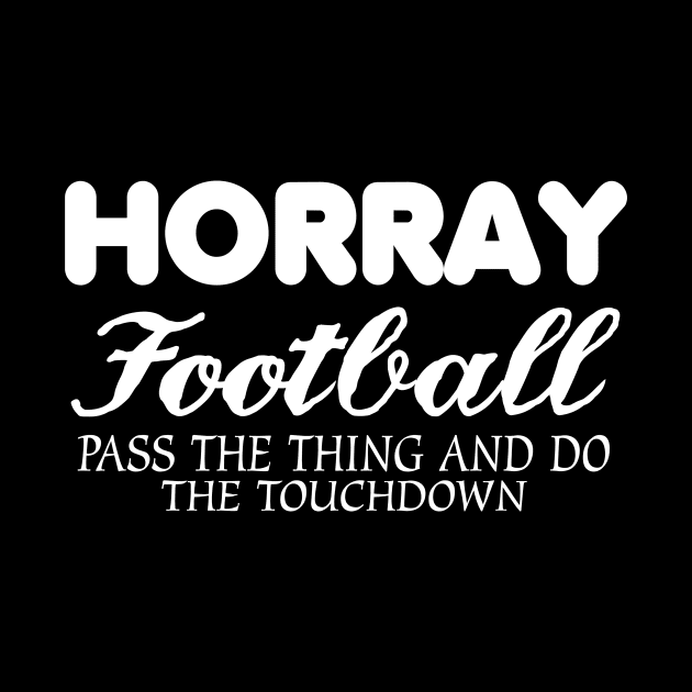 Horray Football Pass The Thing And Do The Touchdown by jerranne
