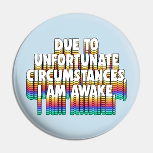 Due To Unfortunate Circumstances, I Am Awake -- Funny Typography Design Pin