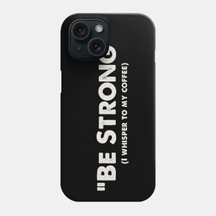 Be Strong, I whisper to my coffee Phone Case