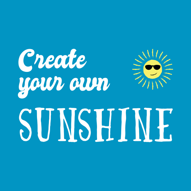 Create Your Own Sunshine by Dingo Graphics