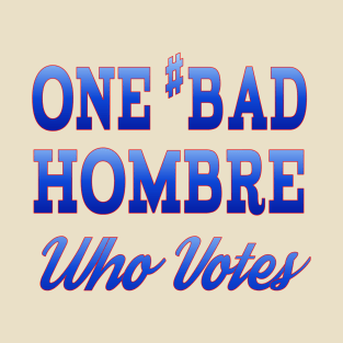 #BadHombre Who Votes T-Shirt