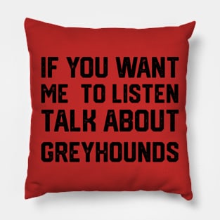 FUNNY IF YOU WANT ME TO LISTEN TALK ABOUT greyhounds Pillow