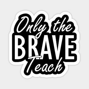 Teacher - Only brave teach w Magnet