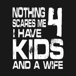 Husband Nothing Scares Me I Have 4 Kids And A Wife Dad Papa T-Shirt