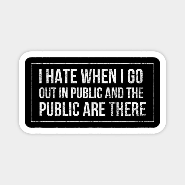 I hate when I go out in public and the public are there - funny white text design for antisocial people Magnet by BlueLightDesign