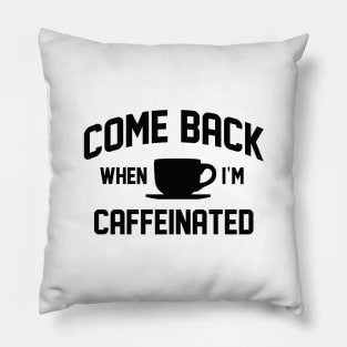 Come Back When I’m Caffeinated Pillow