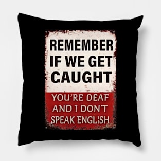 Remember-If-We-Get-Caught-You're-Deaf-and-I-Don't-Speak-English Pillow