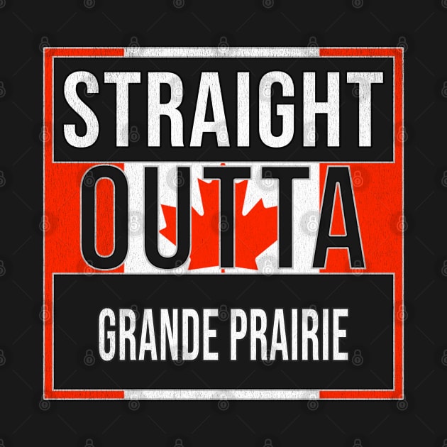 Straight Outta Grande Prairie - Gift for Canadian From Grande Prairie Alberta by Country Flags