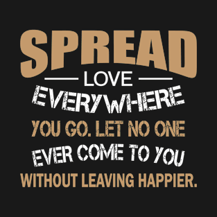 Spread love everywhere you go. Let no one ever come to you without leaving happier. T-Shirt